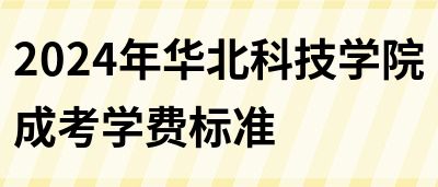 2024年华北科技学院成考学费标准(图1)