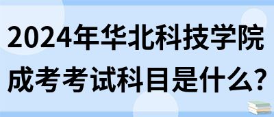 2024年华北科技学院成考考试科目是什么？(图1)