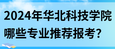 2024年华北科技学院哪些专业推荐报考？(图1)