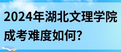 2024年湖北文理学院成考难度如何？(图1)
