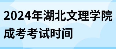 2024年湖北文理学院成考考试时间(图1)