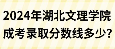 2024年湖北文理学院成考录取分数线多少？(图1)