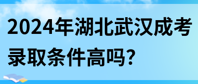 2024年湖北武汉成考录取条件高吗？