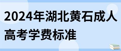 2024年湖北黄石成人高考学费标准