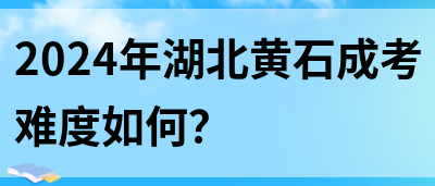 2024年湖北黄石成考难度如何？(图1)