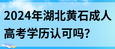 2024年湖北黄石成人高考学历认可吗？(图1)