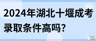 2024年湖北十堰成考录取条件高吗？