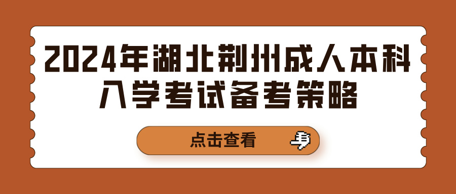 2024年湖北荆州成人本科入学考试备考策略(图1)