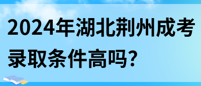 2024年湖北荆州成考录取条件高吗？