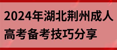 2024年湖北荆州成人高考备考技巧分享(图1)