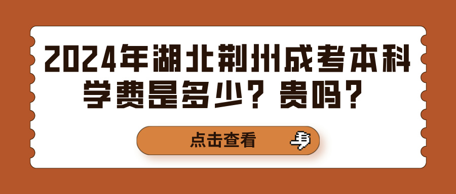 2024年湖北荆州成考本科学费是多少？贵吗？