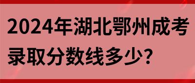 2024年湖北鄂州成考录取分数线多少？(图1)