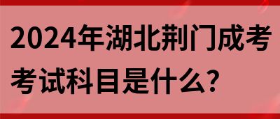 2024年湖北荆门成考考试科目是什么？(图1)