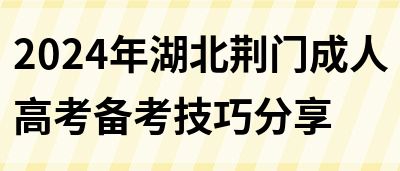 2024年湖北荆门成人高考备考技巧分享(图1)