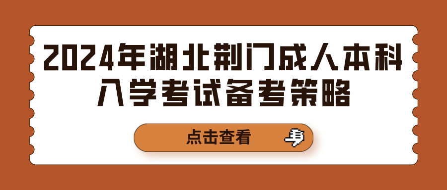 2024年湖北荆门成人本科入学考试备考策略(图1)
