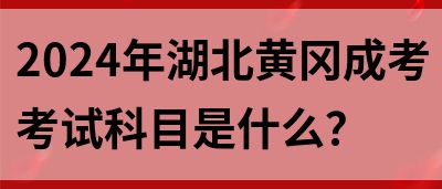 2024年湖北黄冈成考考试科目是什么？(图1)