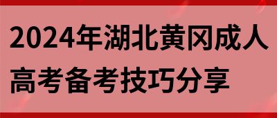 2024年湖北黄冈成人高考备考技巧分享(图1)