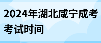 2024年湖北咸宁成考考试时间(图1)