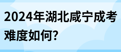 2024年湖北咸宁成考难度如何？(图1)