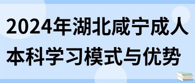 2024年湖北咸宁成人本科学习模式与优势(图1)