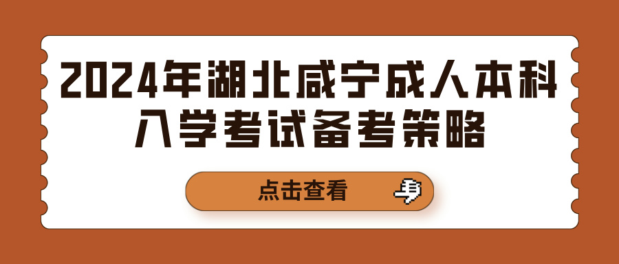 2024年湖北咸宁成人本科入学考试备考策略(图1)
