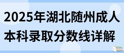 2025年湖北随州成人本科录取分数线详解(图1)