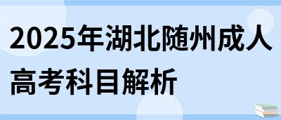2025年湖北随州成人高考科目解析(图1)