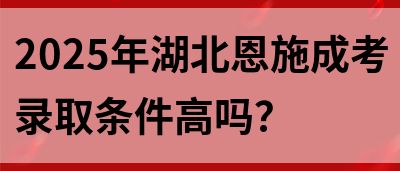 2025年湖北恩施成考录取条件高吗？(图1)