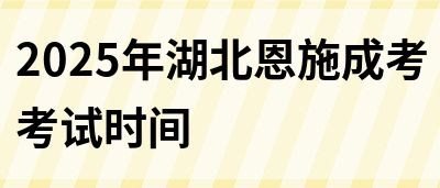 2025年湖北恩施成考考试时间(图1)