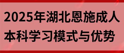 2025年湖北恩施成人本科学习模式与优势(图1)