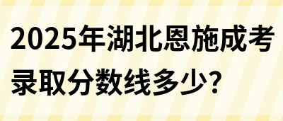 2025年湖北恩施成考录取分数线多少？(图1)