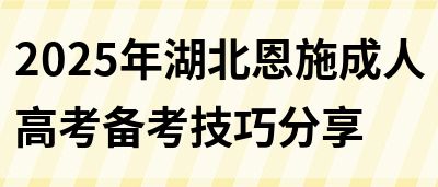 2025年湖北恩施成人高考备考技巧分享(图1)