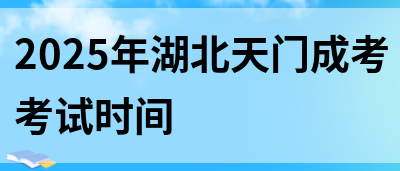2025年湖北天门成考考试时间(图1)
