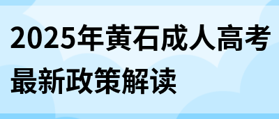 2025年黄石成人高考最新政策解读(图1)