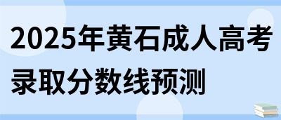 2025年黄石成人高考录取分数线预测(图1)