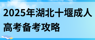 2025年湖北十堰成人高考备考攻略(图1)