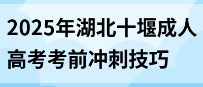 2025年湖北十堰成人高考考前冲刺技巧(图1)