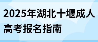 2025年湖北十堰成人高考报名指南(图1)