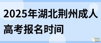 2025年湖北荆州成人高考报名时间(图1)