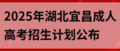 2025年湖北宜昌成人高考招生计划公布(图1)