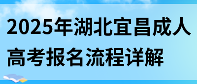 2025年湖北宜昌成人高考报名流程详解(图1)