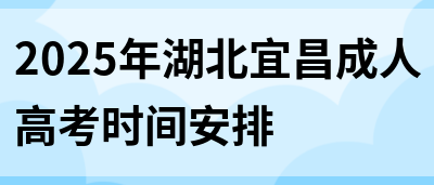 2025年湖北宜昌成人高考时间安排(图1)
