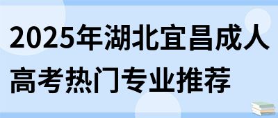2025年湖北宜昌成人高考热门专业推荐(图1)