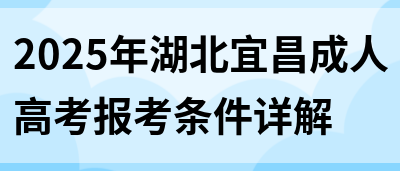 2025年湖北宜昌成人高考报考条件详解(图1)