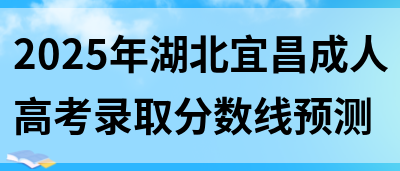 2025年湖北宜昌成人高考录取分数线预测(图1)