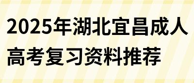 2025年湖北宜昌成人高考复习资料推荐(图1)