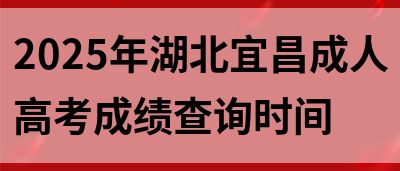 2025年湖北宜昌成人高考成绩查询时间(图1)