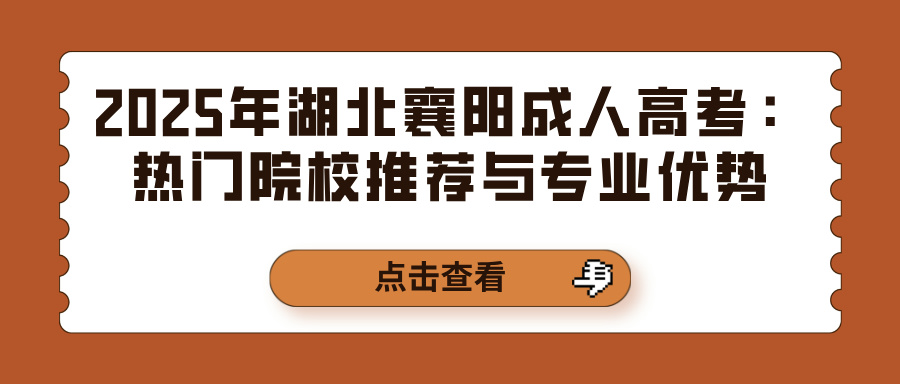 2025年湖北襄阳成人高考：热门院校推荐与专业优势(图1)