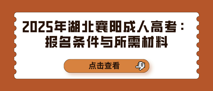 2025年湖北襄阳成人高考：报名条件与所需材料(图1)