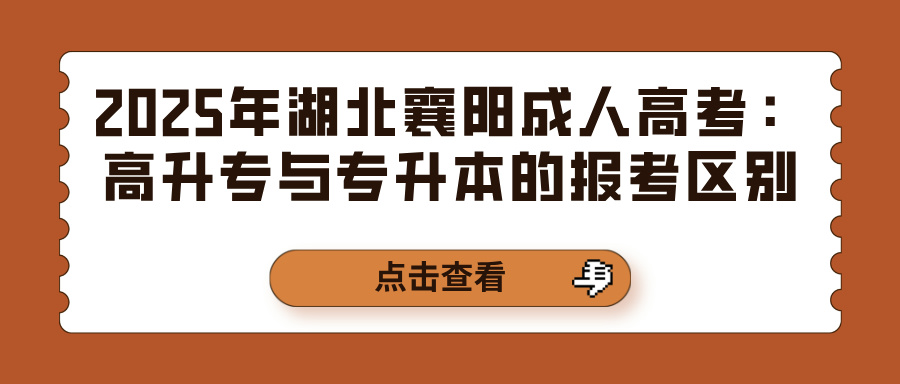 2025年湖北襄阳成人高考：高升专与专升本的报考区别(图1)